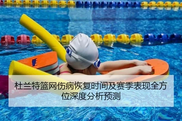 杜兰特篮网伤病恢复时间及赛季表现全方位深度分析预测